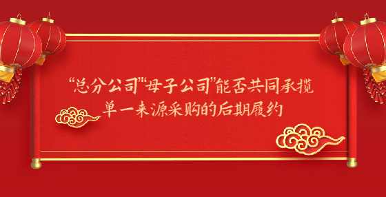 “总分公司”“母子公司”能否共同承揽单一来源采购的后期履约