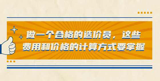 做一个合格的造价员，这些费用和价格的计算方式要掌握