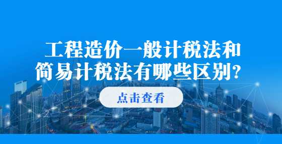 工程造价一般计税法和简易计税法有哪些区别？