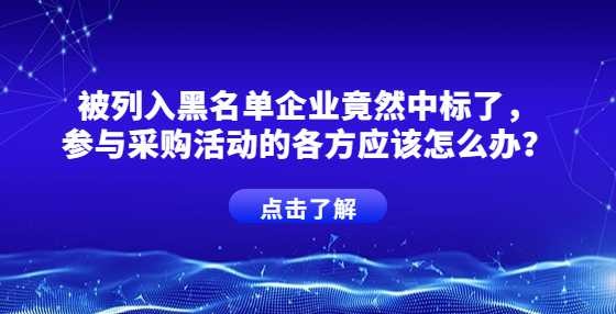 被列入黑名单企业竟然中标了，参与采购活动的各方应该怎么办？