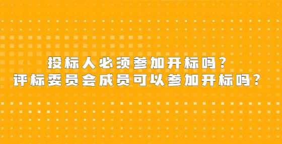 投标人必须参加开标吗？评标委员会成员可以参加开标吗？