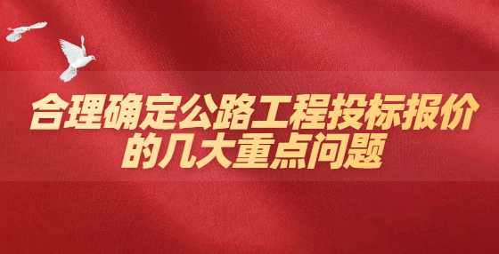 合理确定公路工程投标报价的几大重点问题
