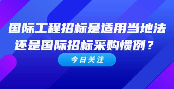 国际工程招标是适用当地法还是国际招标采购惯例？