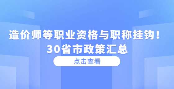 造价师等职业资格与职称挂钩！30省市政策汇总
