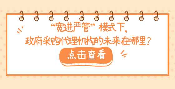 “宽进严管”模式下，政府采购代理机构的未来在哪里？