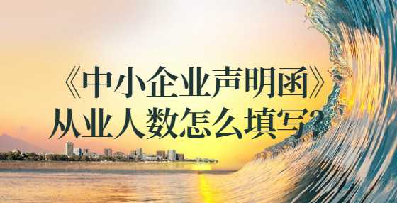 《中小企业声明函》从业人数怎么填写？
