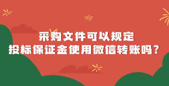 采购文件可以规定投标保证金使用微信转账吗？