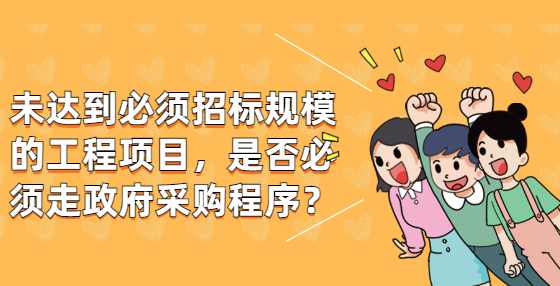 未达到必须招标规模的工程项目，是否必须走政府采购程序？