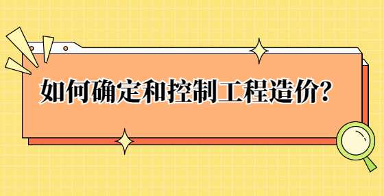 如何确定和控制工程造价？