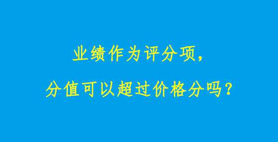 业绩作为评分项，分值可以超过价格分吗？