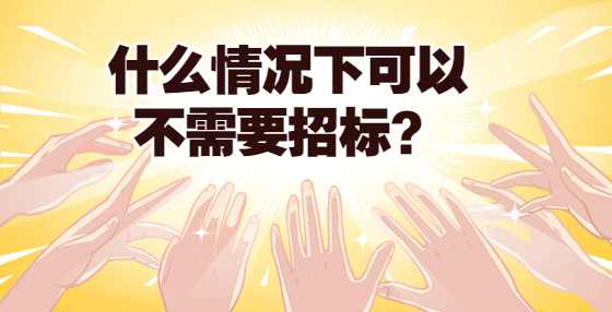 什么情况下可以不需要招标？