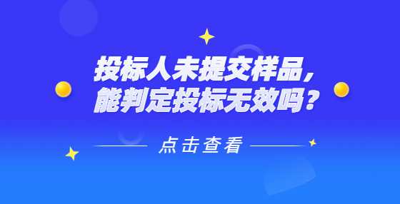 投标人未提交样品，能判定投标无效吗？