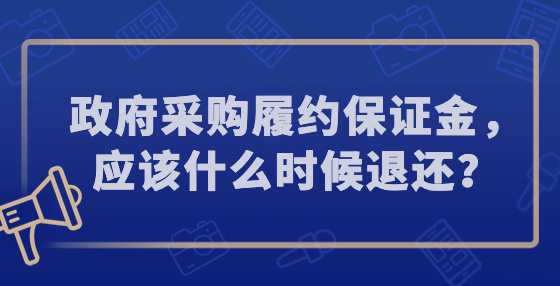 政府采购履约保证金，应该什么时候退还？