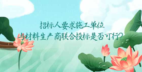 招标人要求施工单位与材料生产商联合投标是否可行？