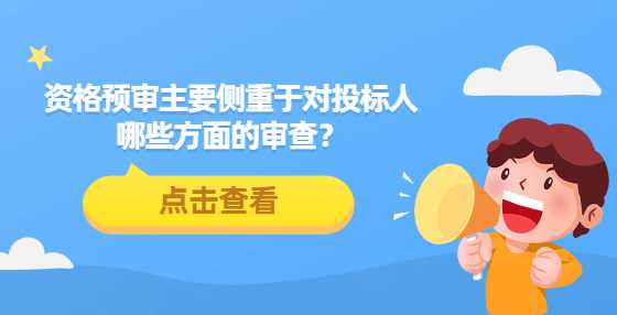 资格预审主要侧重于对投标人哪些方面的审查？