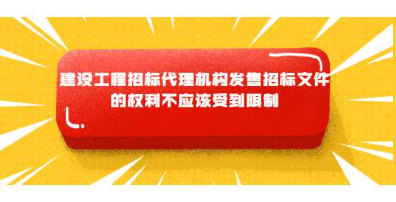 建设工程招标代理机构发售招标文件的权利不应该受到限制