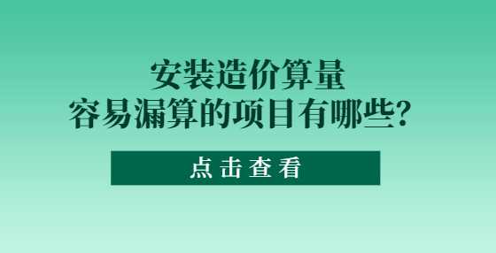 安装造价算量容易漏算的项目有哪些？