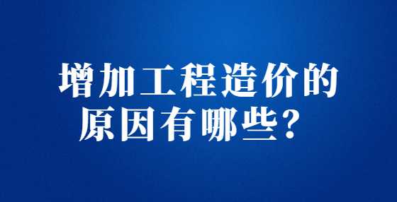 增加工程造价的原因有哪些？