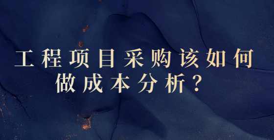 工程项目采购该如何做成本分析？