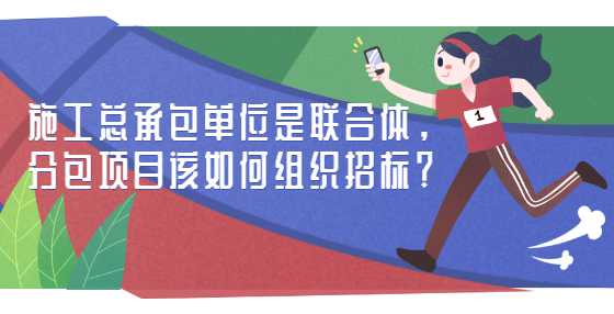 施工总承包单位是联合体，分包项目该如何组织招标？