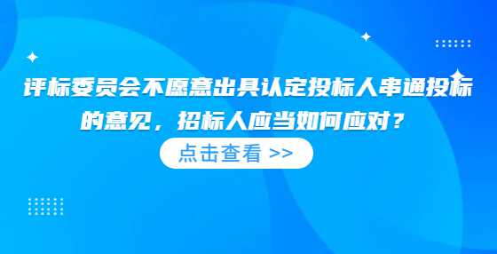 评标委员会不愿意出具认定投标人串通投标的意见，招标人应当如何应对？