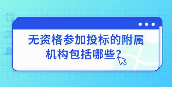 无资格参加投标的附属机构包括哪些？