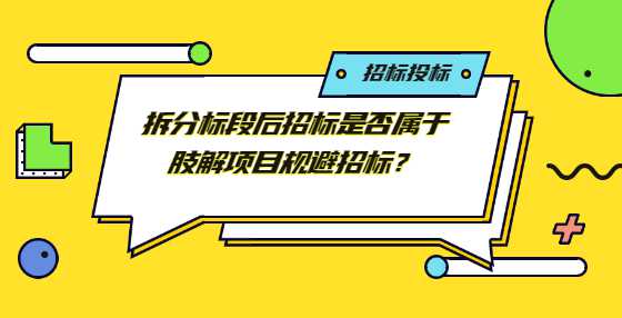 拆分标段后招标是否属于肢解项目规避招标？