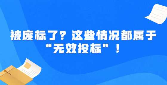 被废标了？这些情况都属于“无效投标”！