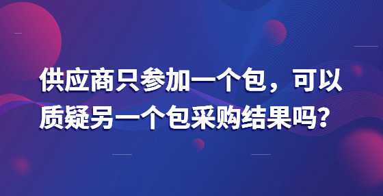 供应商只参加一个包，可以质疑另一个包采购结果吗？