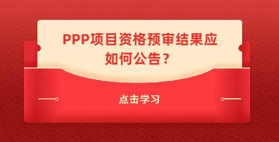 PPP项目资格预审结果应如何公告？