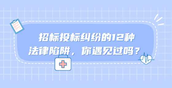 招标投标纠纷的12种法律陷阱，你遇见过吗？