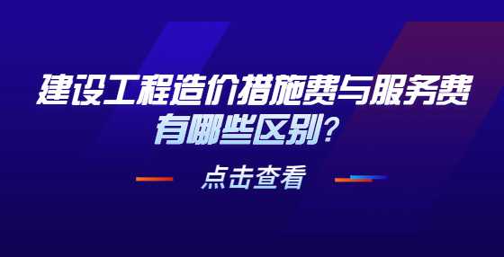 建设工程造价措施费与服务费有哪些区别？
