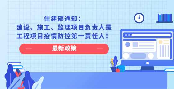 住建部通知：建设、施工、监理项目负责人是工程项目疫情防控第一责任人！