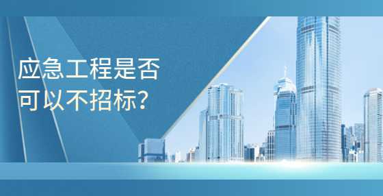 应急工程的是否可以不招标？