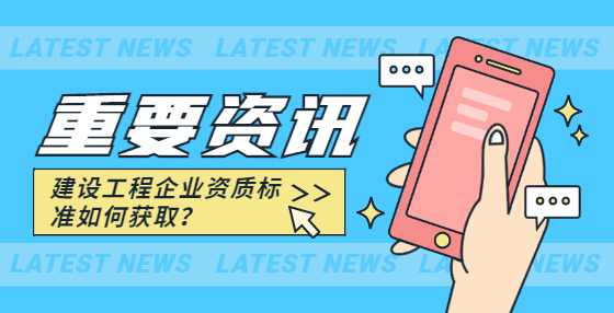 建设工程企业资质标准如何获取？