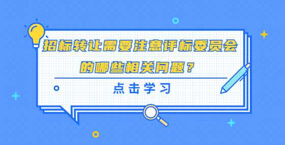 招标转让需要注意评标委员会的哪些相关问题？