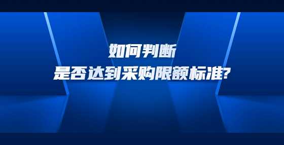 如何判断是否达到采购限额标准?