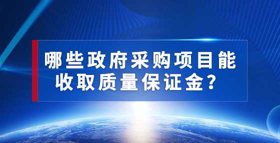 哪些政府采购项目能收取质量保证金？