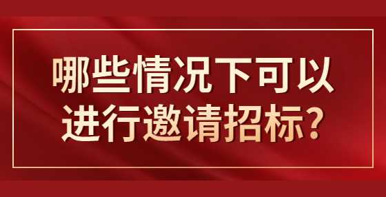 哪些情况下可以进行邀请招标?