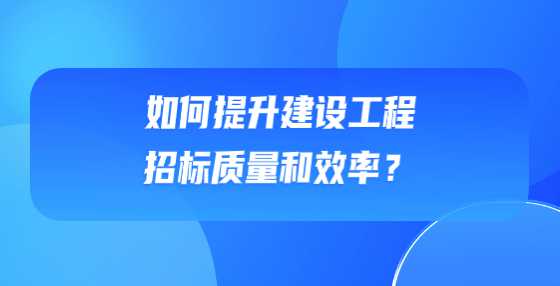 如何提升建设工程招标质量和效率？