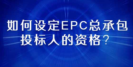 如何设定EPC总承包投标人的资格？