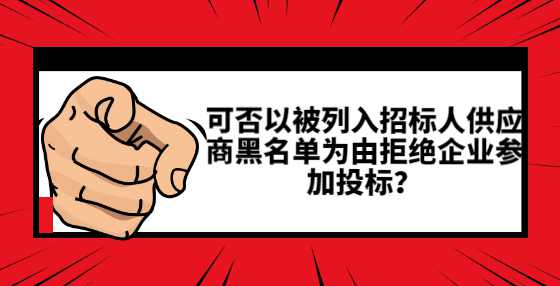 可否以被列入招标人供应商黑名单为由拒绝企业参加投标？