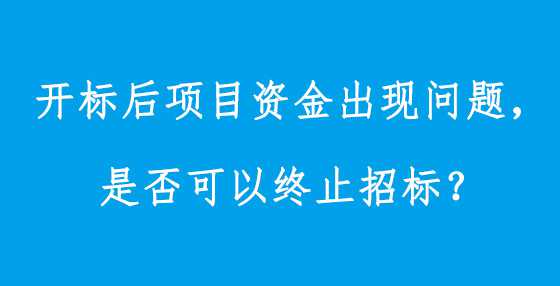 开标后项目资金出现问题，是否可以终止招标？