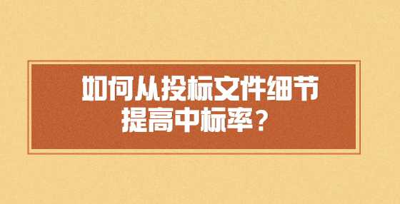 如何从投标文件细节提高中标率？