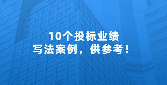 10个投标业绩写法案例，供参考！
