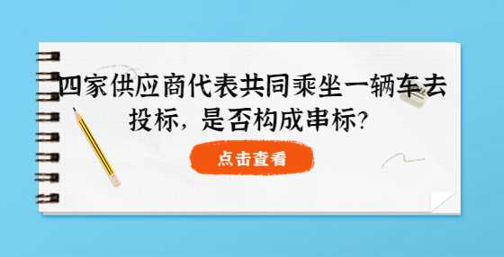 四家供应商代表共同乘坐一辆车去投标，是否构成串标？