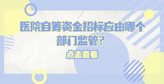 医院自筹资金招标应由哪个部门监管？