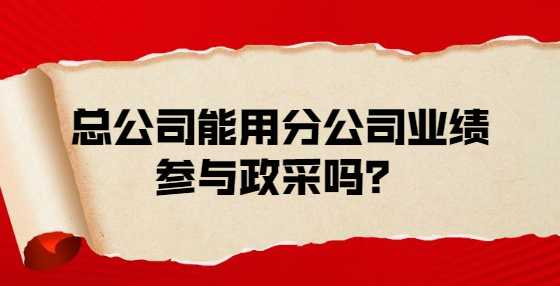 总公司能用分公司业绩参与政采吗？