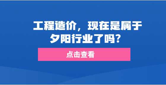 工程造价，现在是属于夕阳行业了吗？