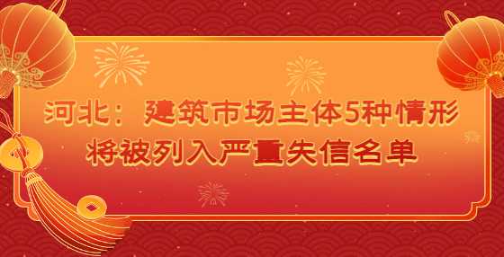 河北：​建筑市场主体5种情形将被列入严重失信名单
